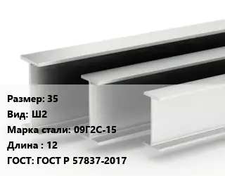 Двутавровая балка 35 Ш2 09Г2С-15 L=12 ГОСТ: ГОСТ Р 57837-2017